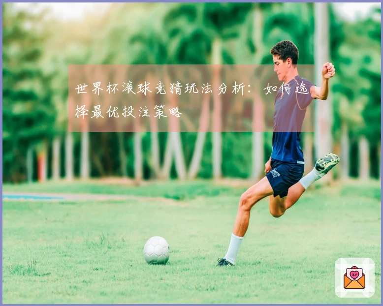 世界杯滚球竞猜玩法分析：如何选择最优投注策略