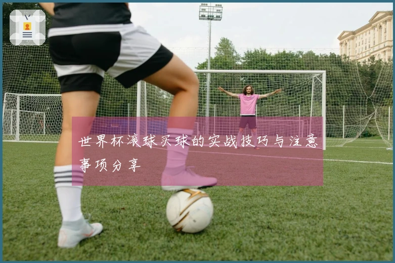 世界杯滚球买球的实战技巧与注意事项分享
