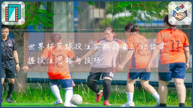 世界杯买球投注实战指南：让你掌握投注思路与技巧