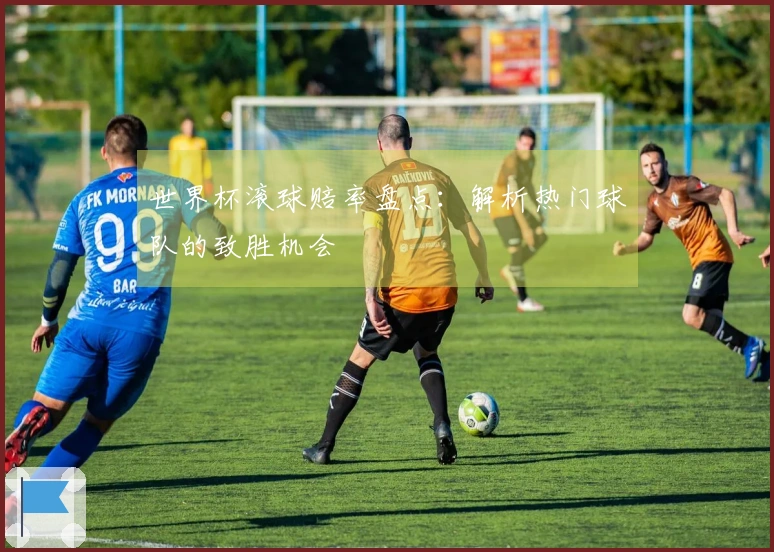 世界杯滚球赔率盘点：解析热门球队的致胜机会
