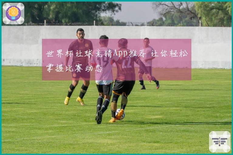 世界杯让球竞猜App推荐 让你轻松掌握比赛动态