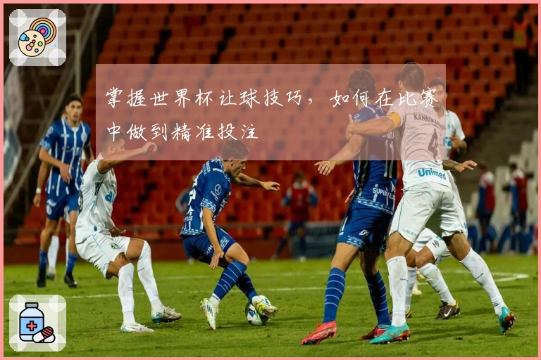 掌握世界杯让球技巧，如何在比赛中做到精准投注