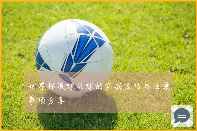 世界杯滚球买球的实战技巧与注意事项分享
