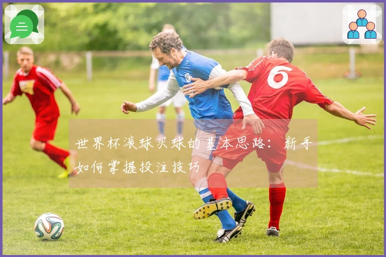 世界杯滚球买球的基本思路：新手如何掌握投注技巧