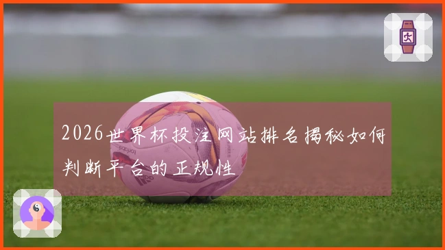 2026世界杯投注网站排名揭秘如何判断平台的正规性