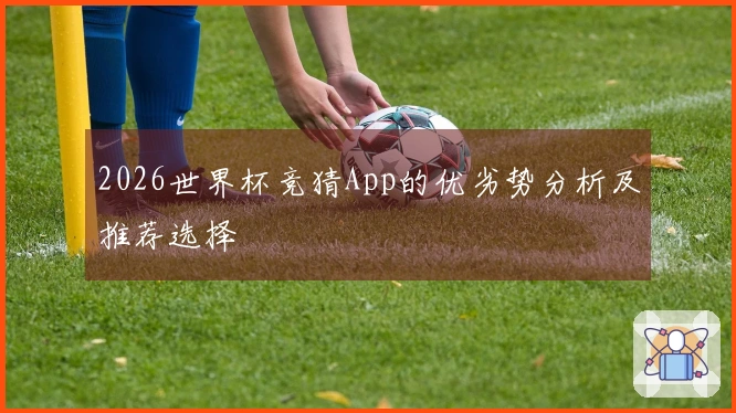 2026世界杯竞猜App的优劣势分析及推荐选择
