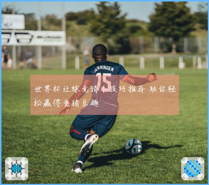 世界杯让球竞猜小技巧推荐 助你轻松赢得竞猜乐趣