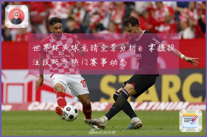 世界杯买球竞猜全景分析，掌握投注技巧与热门赛事动态