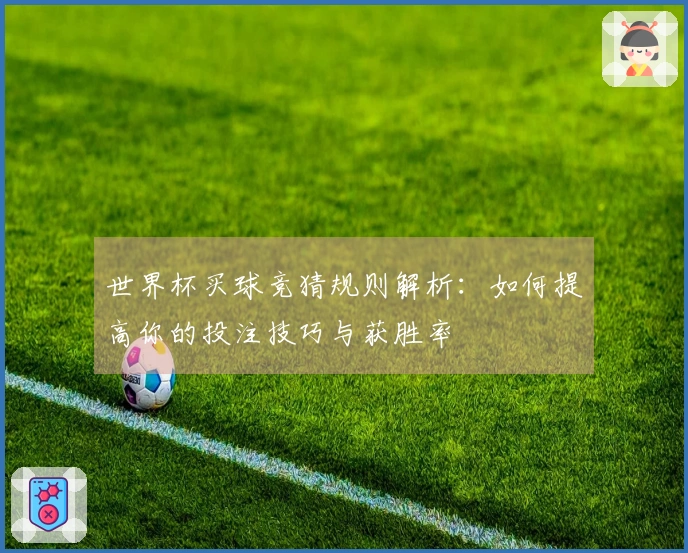 世界杯买球竞猜规则解析：如何提高你的投注技巧与获胜率