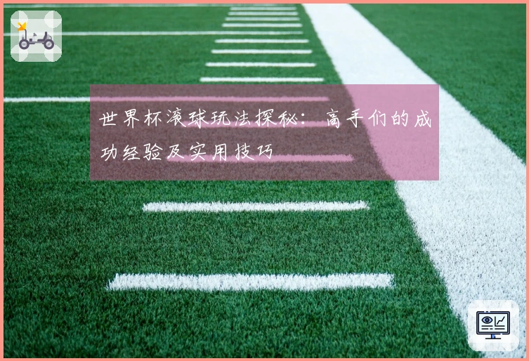 世界杯滚球玩法探秘：高手们的成功经验及实用技巧