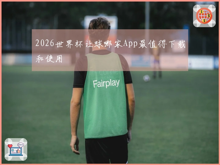 2026世界杯让球哪家App最值得下载和使用
