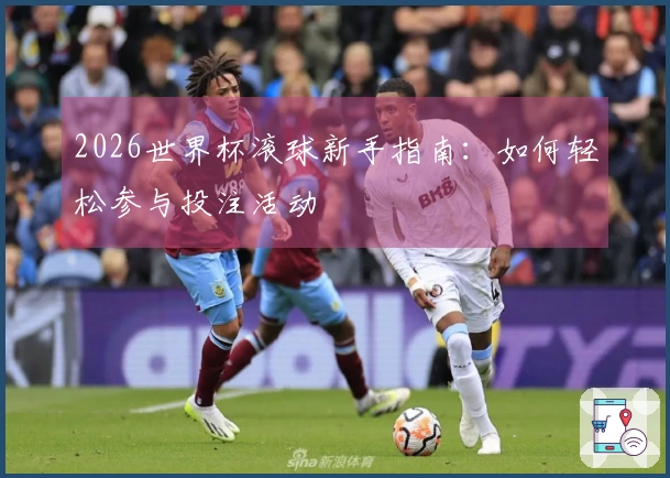 2026世界杯滚球新手指南：如何轻松参与投注活动