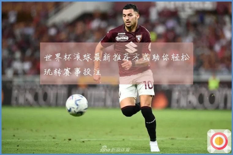 世界杯滚球最新推荐方式助你轻松玩转赛事投注