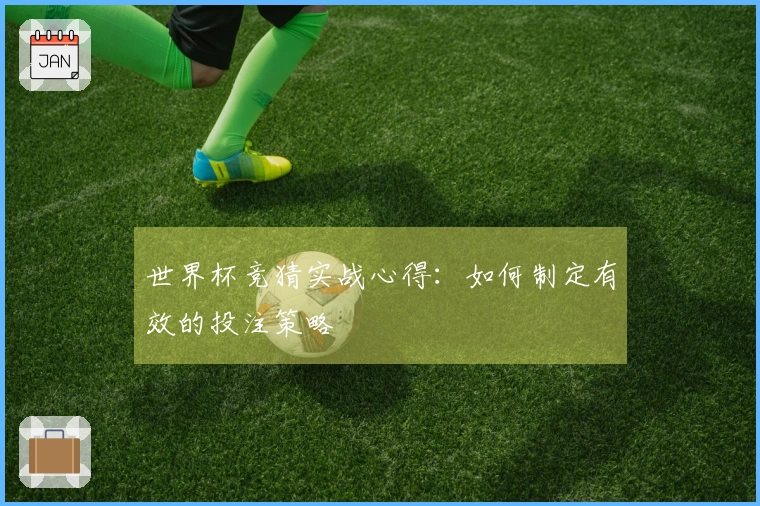 世界杯竞猜实战心得：如何制定有效的投注策略