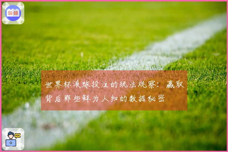世界杯滚球投注的玩法观察：赢取背后那些鲜为人知的数据秘密