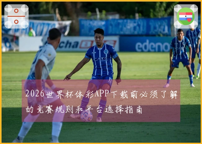 2026世界杯体彩APP下载前必须了解的竞赛规则和平台选择指南