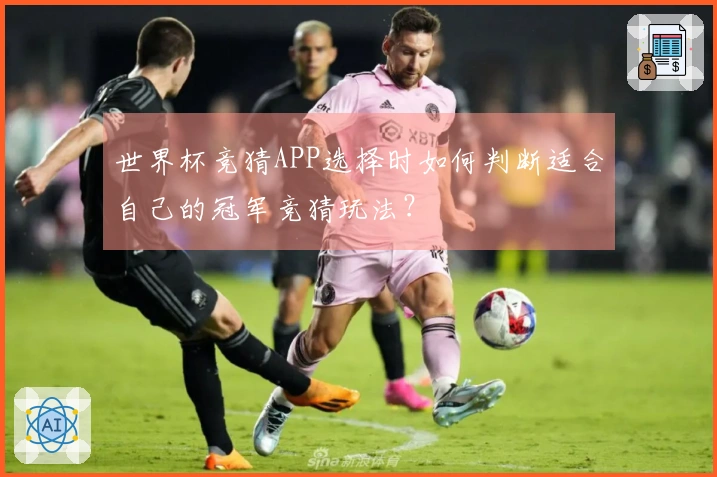世界杯竞猜APP选择时如何判断适合自己的冠军竞猜玩法？