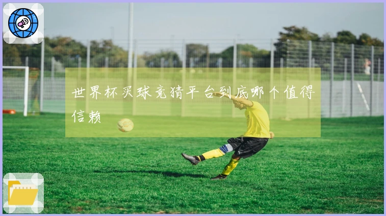 世界杯买球竞猜平台到底哪个值得信赖