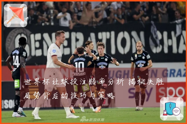 世界杯让球投注赔率分析 揭秘决胜局势背后的技巧与策略