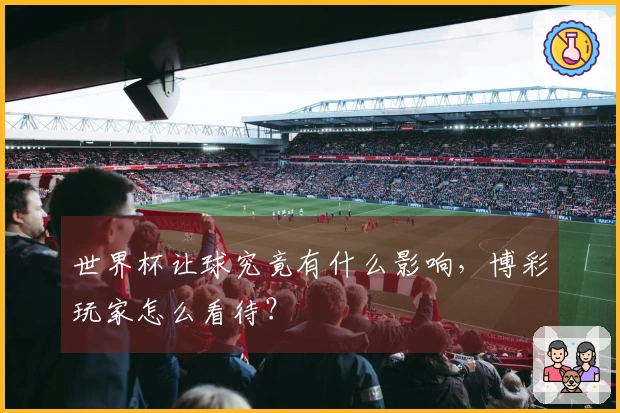 世界杯让球究竟有什么影响，博彩玩家怎么看待？