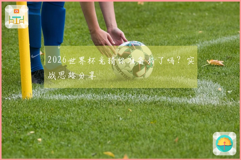 2026世界杯竞猜你准备好了吗？实战思路分享