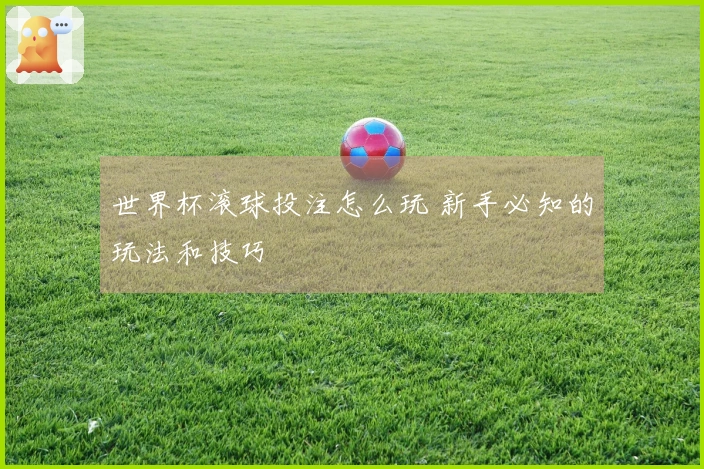 世界杯滚球投注怎么玩 新手必知的玩法和技巧