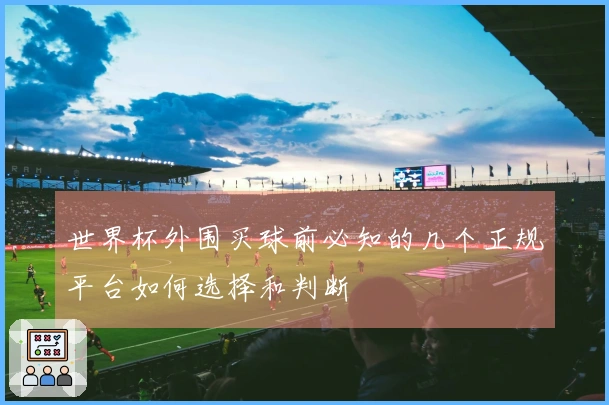 世界杯外围买球前必知的几个正规平台如何选择和判断