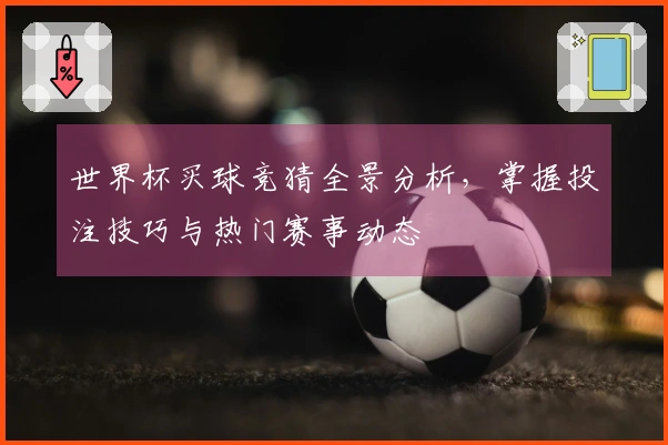 世界杯买球竞猜全景分析，掌握投注技巧与热门赛事动态