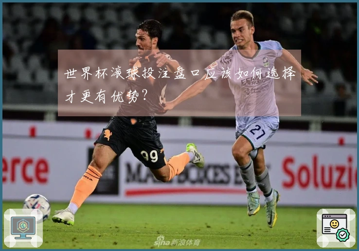 世界杯滚球投注盘口应该如何选择才更有优势？