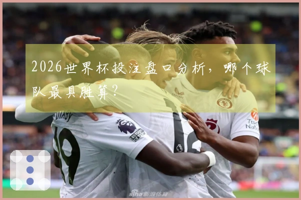 2026世界杯投注盘口分析，哪个球队最具胜算？