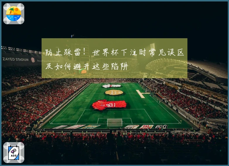 防止踩雷！世界杯下注时常见误区及如何避开这些陷阱