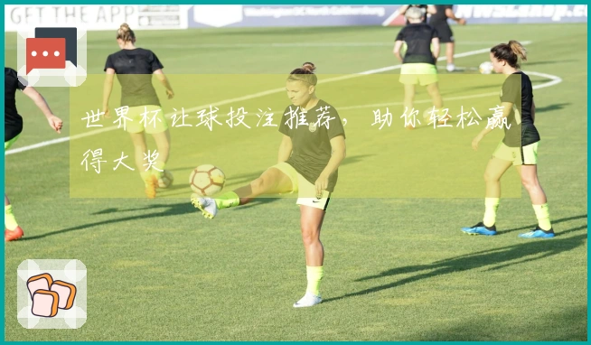 世界杯让球投注推荐，助你轻松赢得大奖