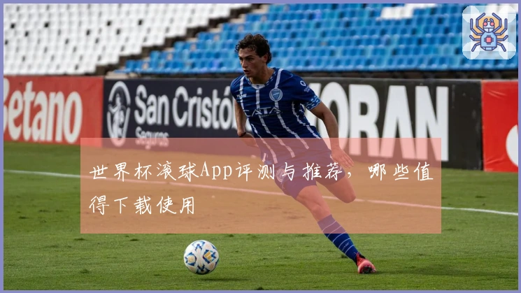 世界杯滚球App评测与推荐，哪些值得下载使用