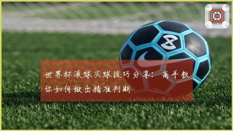 世界杯滚球买球技巧分享：高手教你如何做出精准判断