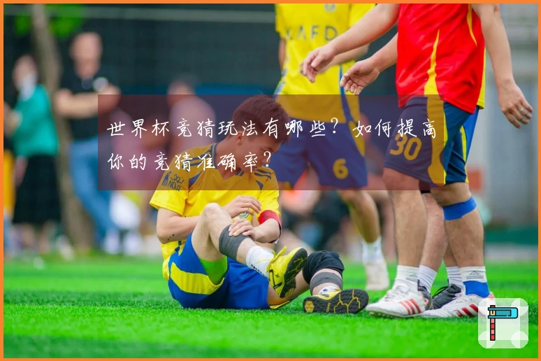 世界杯竞猜玩法有哪些？如何提高你的竞猜准确率？