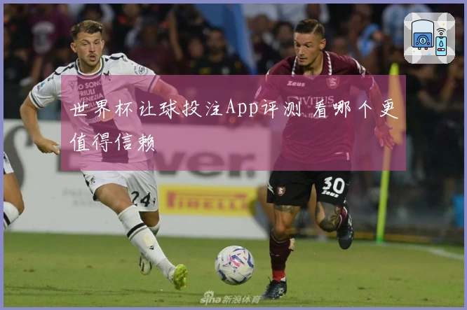 世界杯让球投注App评测 看哪个更值得信赖