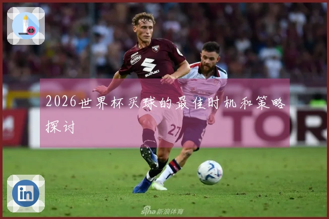 2026世界杯买球的最佳时机和策略探讨