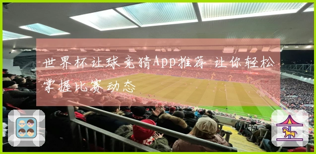 世界杯让球竞猜App推荐 让你轻松掌握比赛动态