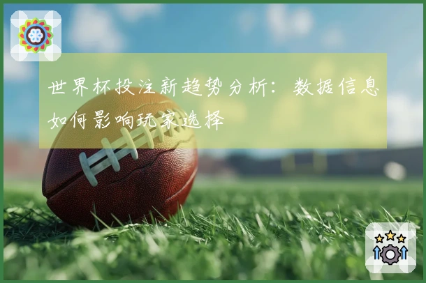 世界杯投注新趋势分析：数据信息如何影响玩家选择