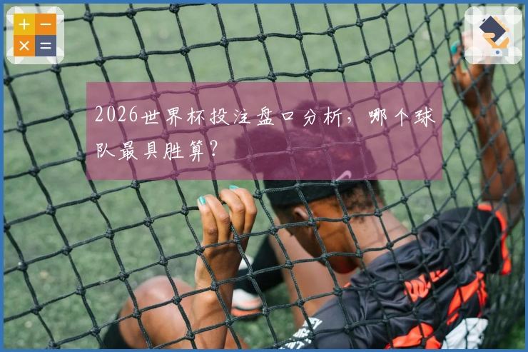 2026世界杯投注盘口分析，哪个球队最具胜算？