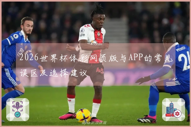 2026世界杯体彩网页版与APP的常见误区及选择建议