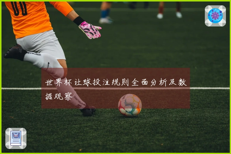 世界杯让球投注规则全面分析及数据观察