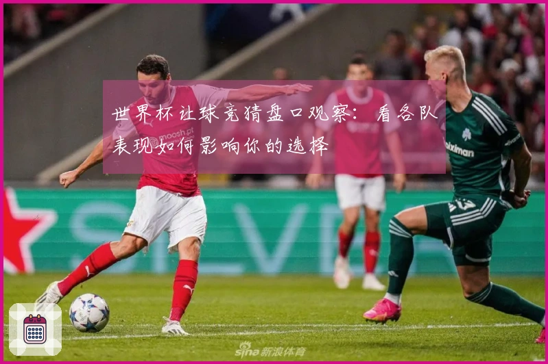 世界杯让球竞猜盘口观察：看各队表现如何影响你的选择