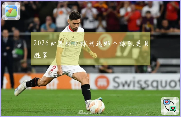 2026世界杯买球该选哪个球队更具胜算