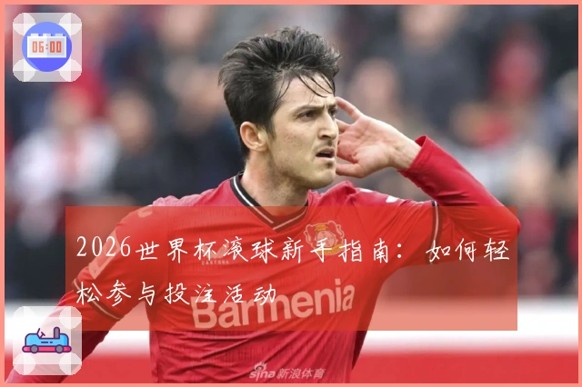 2026世界杯滚球新手指南：如何轻松参与投注活动