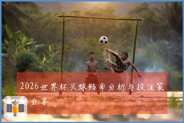 2026世界杯买球赔率分析与投注策略分享