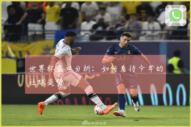 世界杯盘口分析：如何看待今年的让球走势